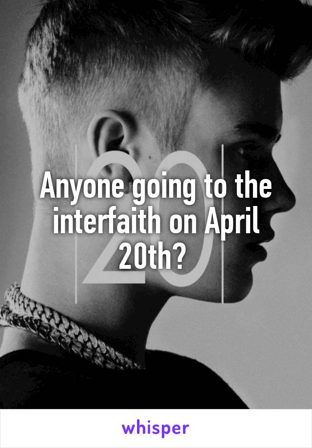 Anyone going to the interfaith on April 20th? 