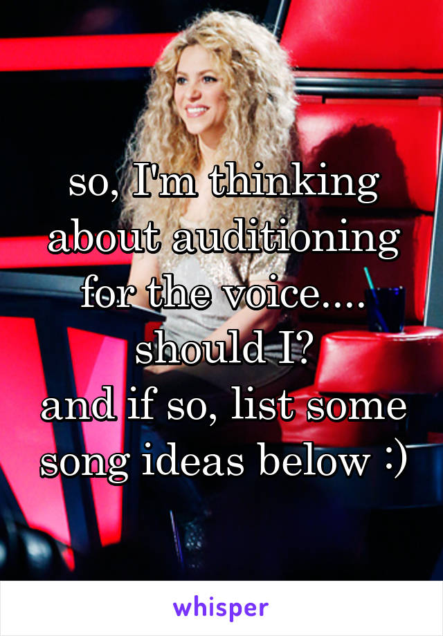 so, I'm thinking about auditioning for the voice....
should I?
and if so, list some song ideas below :)