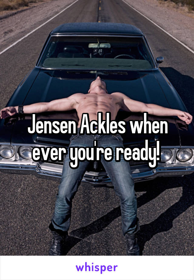 Jensen Ackles when ever you're ready! 