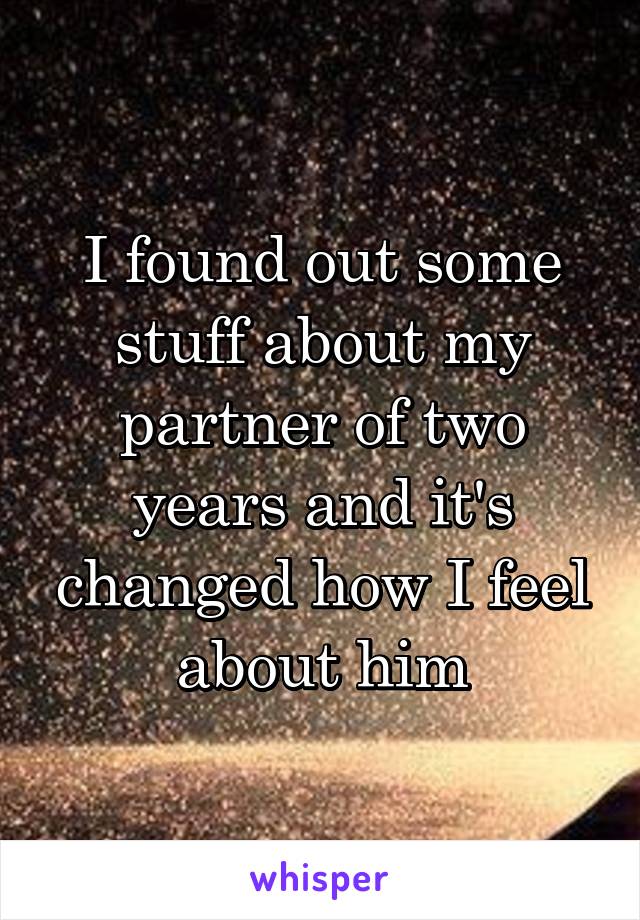I found out some stuff about my partner of two years and it's changed how I feel about him