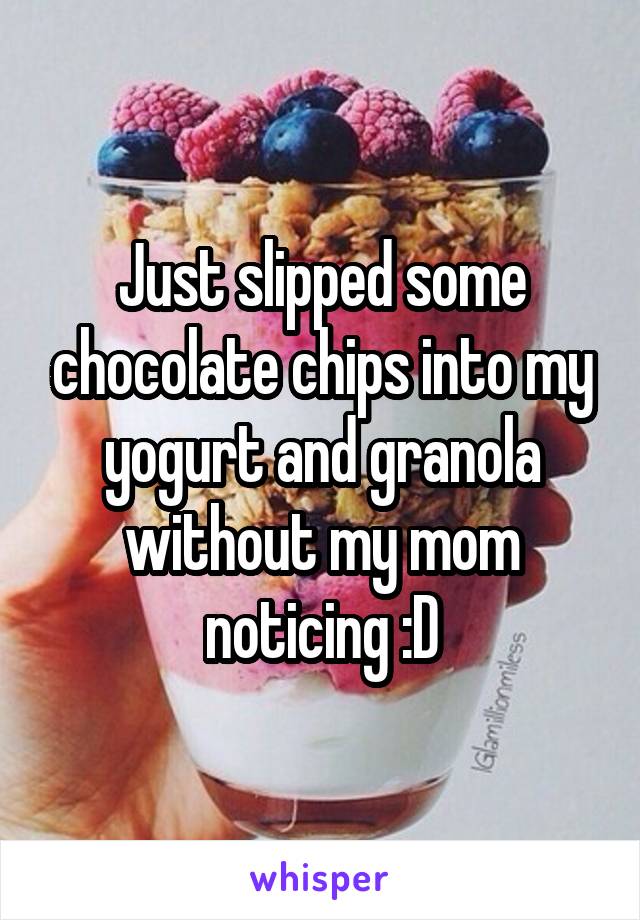 Just slipped some chocolate chips into my yogurt and granola without my mom noticing :D