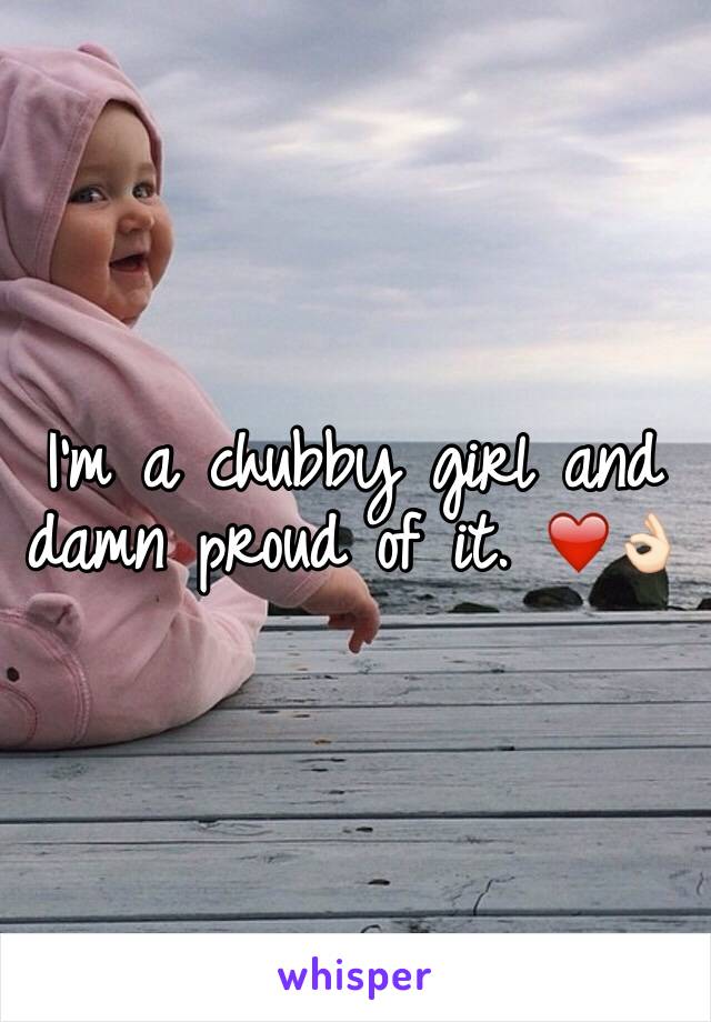 I'm a chubby girl and damn proud of it. ❤️👌🏻