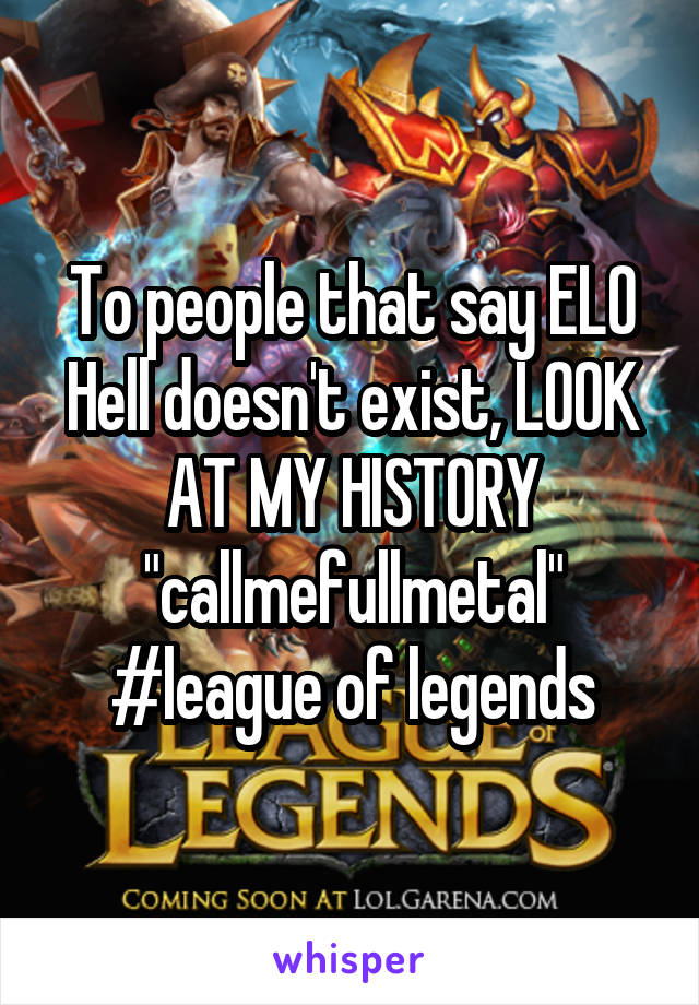 To people that say ELO Hell doesn't exist, LOOK AT MY HISTORY "callmefullmetal" #league of legends