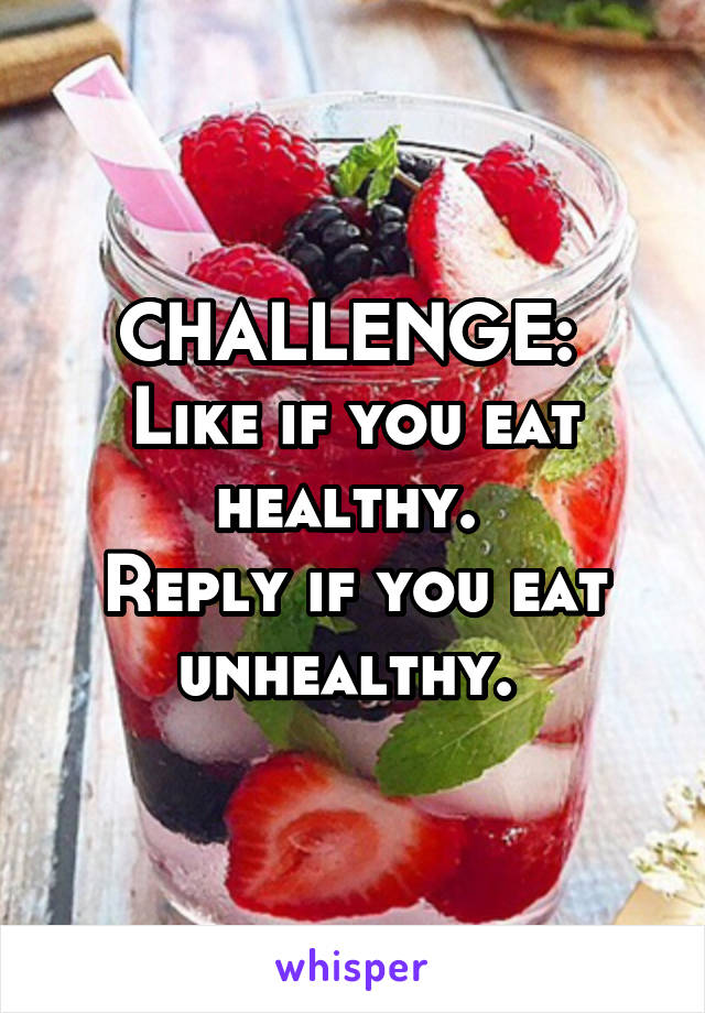 CHALLENGE: 
Like if you eat healthy. 
Reply if you eat unhealthy. 