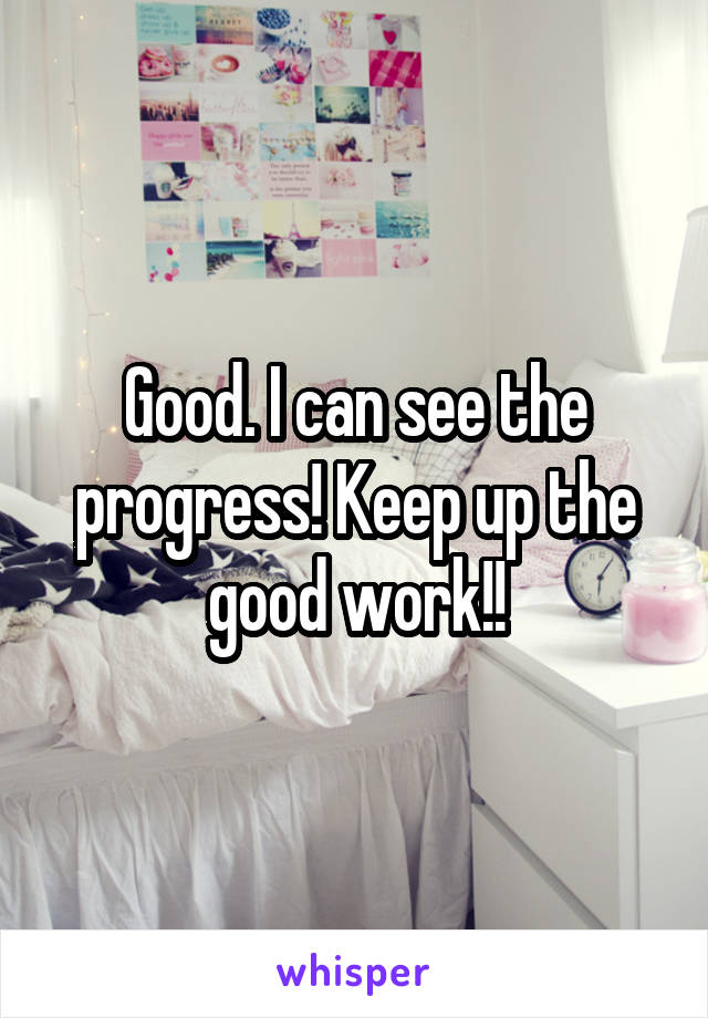 Good. I can see the progress! Keep up the good work!!