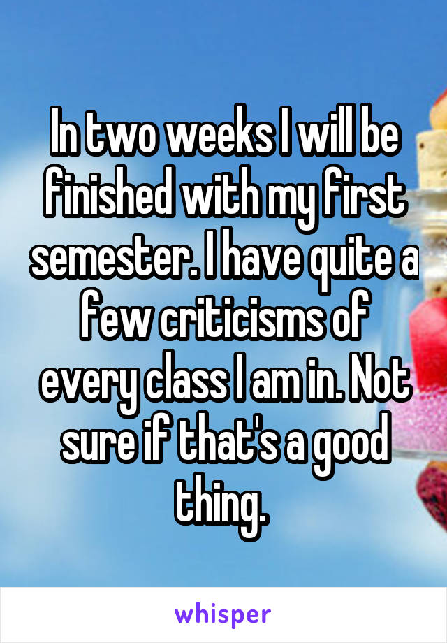 In two weeks I will be finished with my first semester. I have quite a few criticisms of every class I am in. Not sure if that's a good thing. 