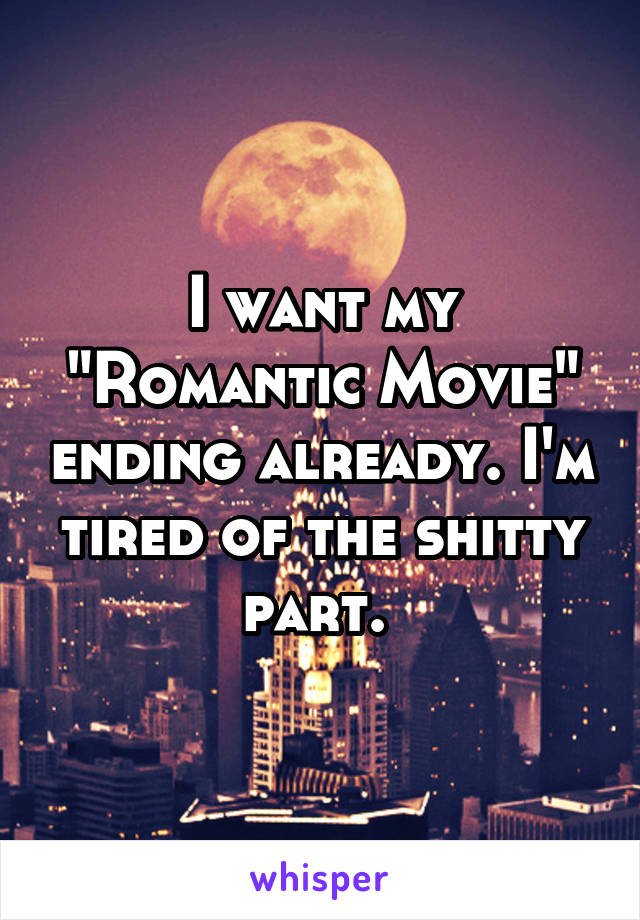 I want my "Romantic Movie" ending already. I'm tired of the shitty part. 