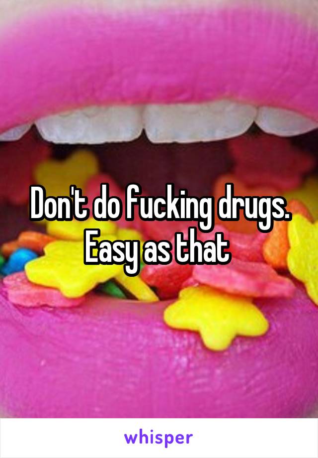 Don't do fucking drugs. Easy as that 