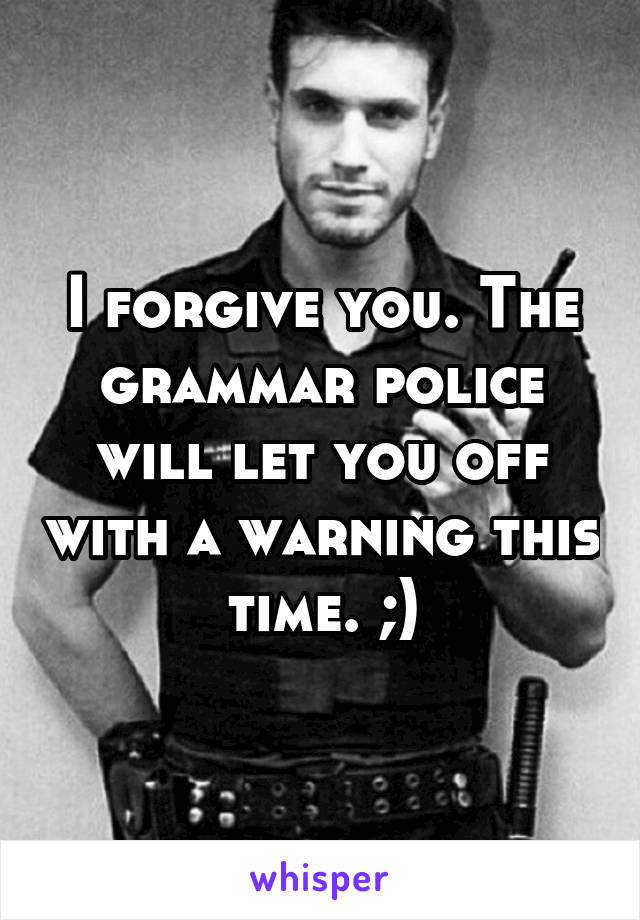 I forgive you. The grammar police will let you off with a warning this time. ;)