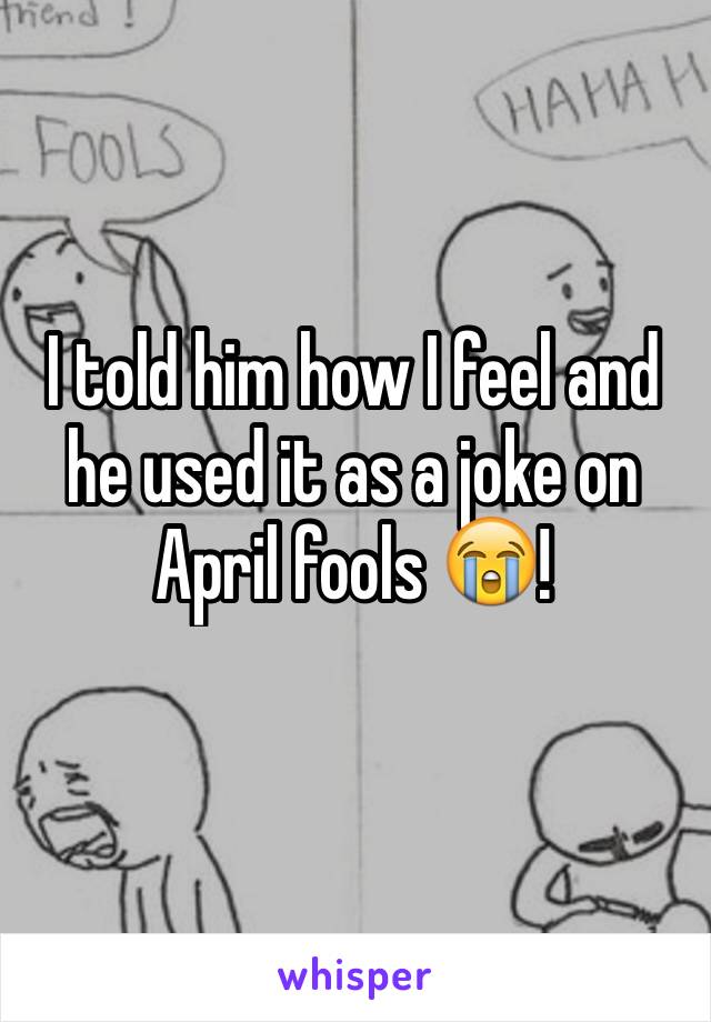 I told him how I feel and he used it as a joke on April fools 😭! 