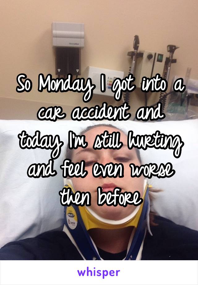 So Monday I got into a car accident and today I'm still hurting and feel even worse then before