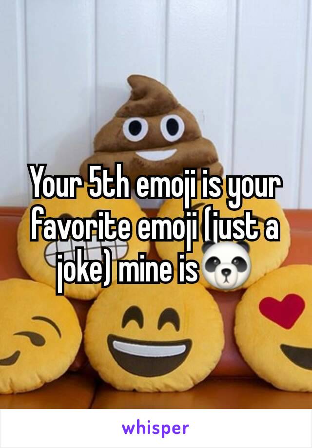 Your 5th emoji is your favorite emoji (just a joke) mine is🐼