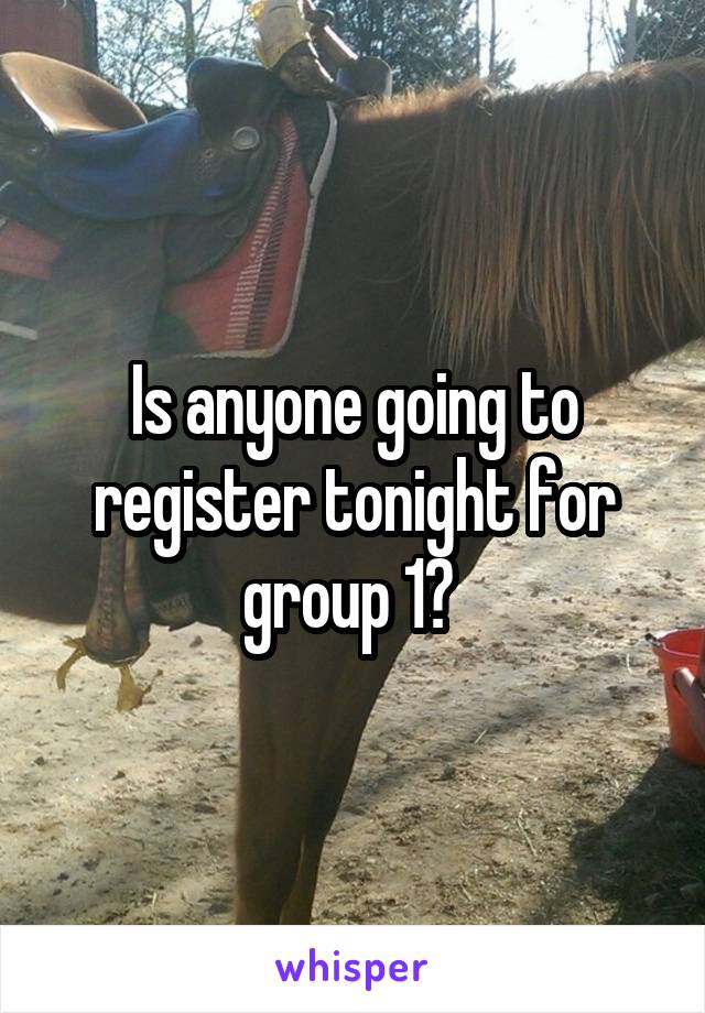 Is anyone going to register tonight for group 1? 