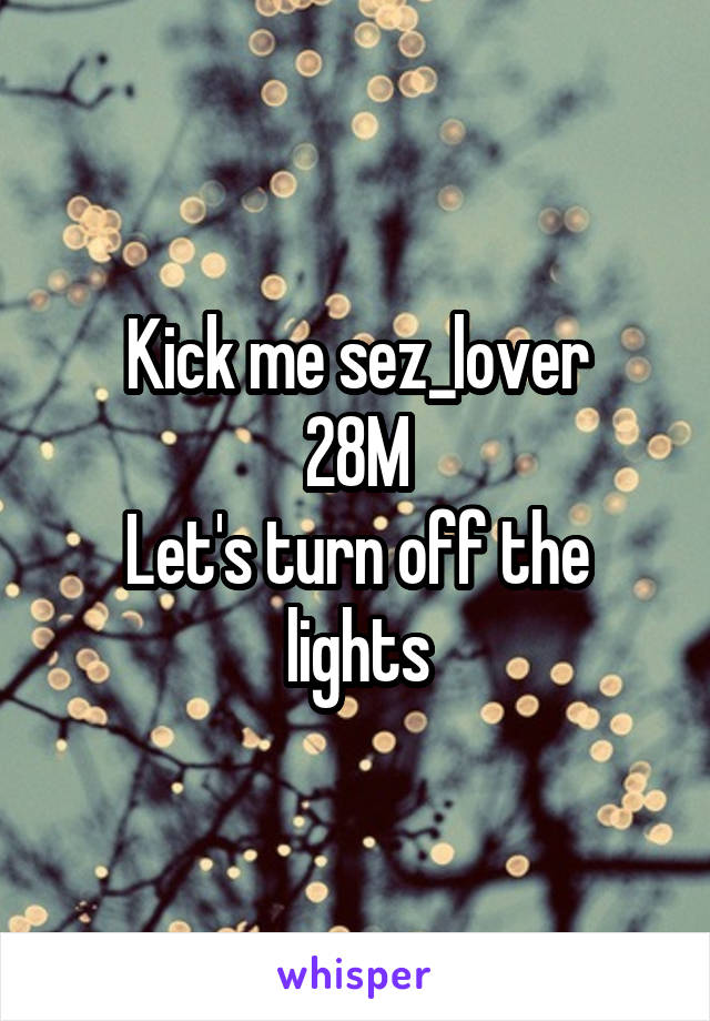 Kick me sez_lover
28M
Let's turn off the lights