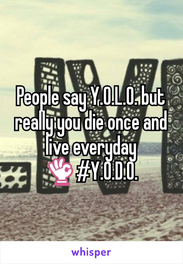People say Y.O.L.O. but really you die once and live everyday 👌#Y.O.D.O.