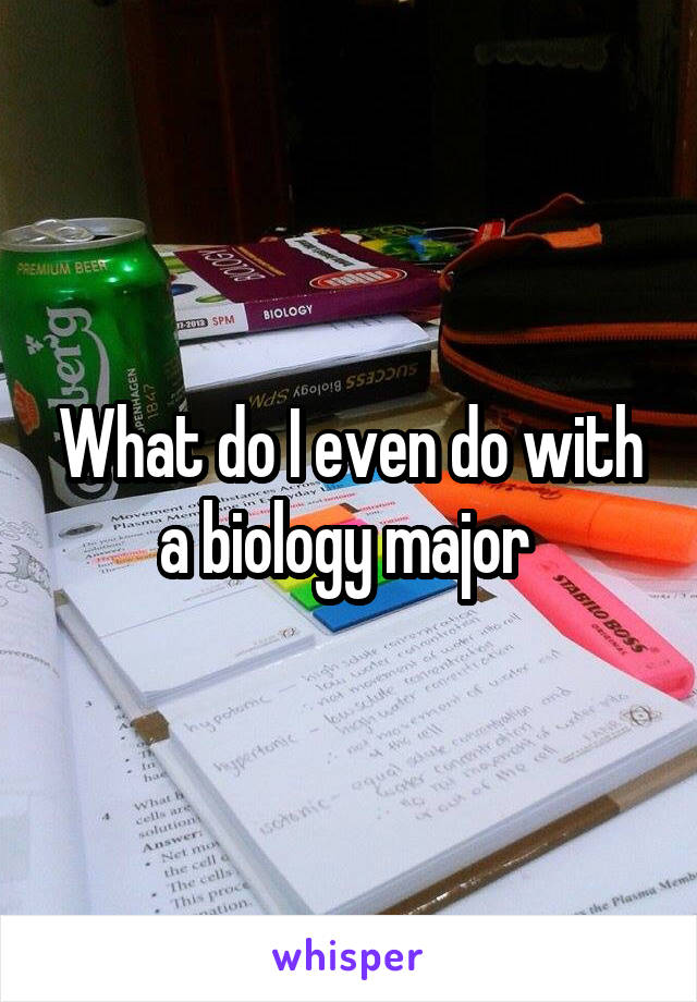 What do I even do with a biology major 