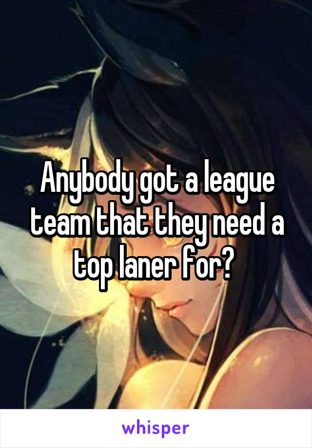 Anybody got a league team that they need a top laner for? 
