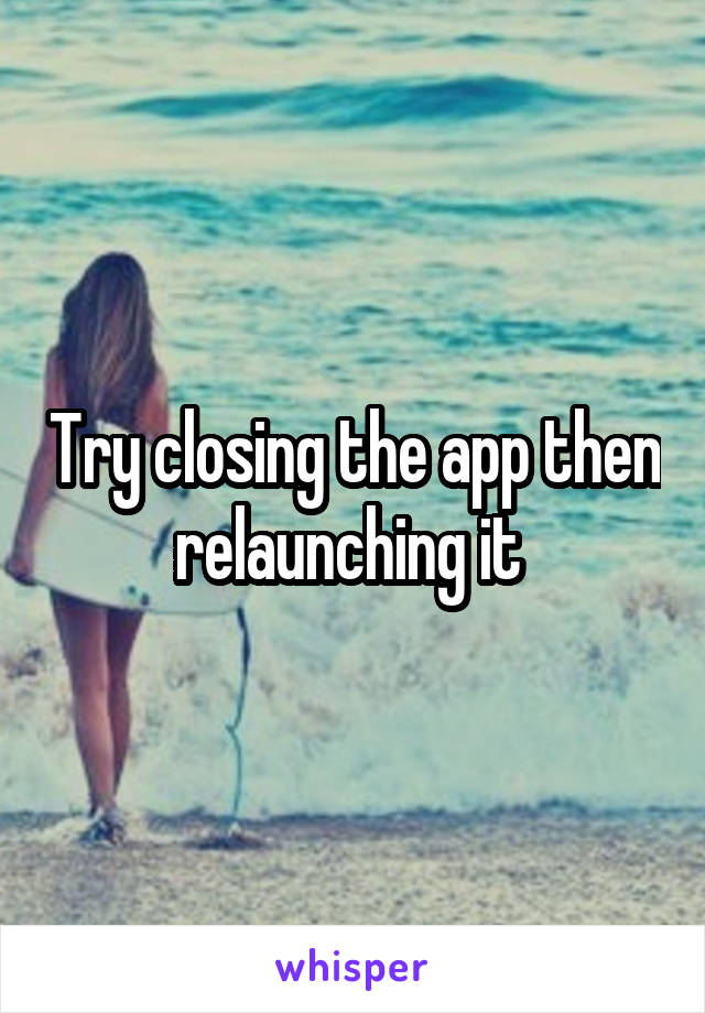 Try closing the app then relaunching it 