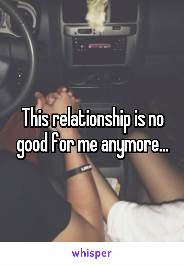This relationship is no good for me anymore...