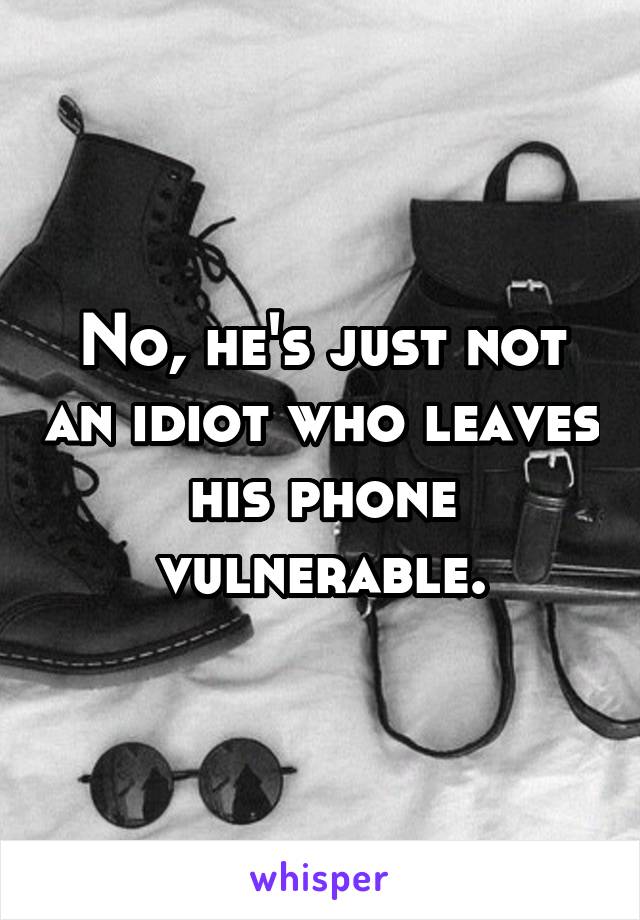 No, he's just not an idiot who leaves his phone vulnerable.