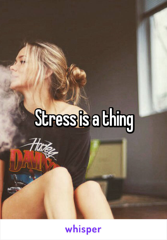 Stress is a thing