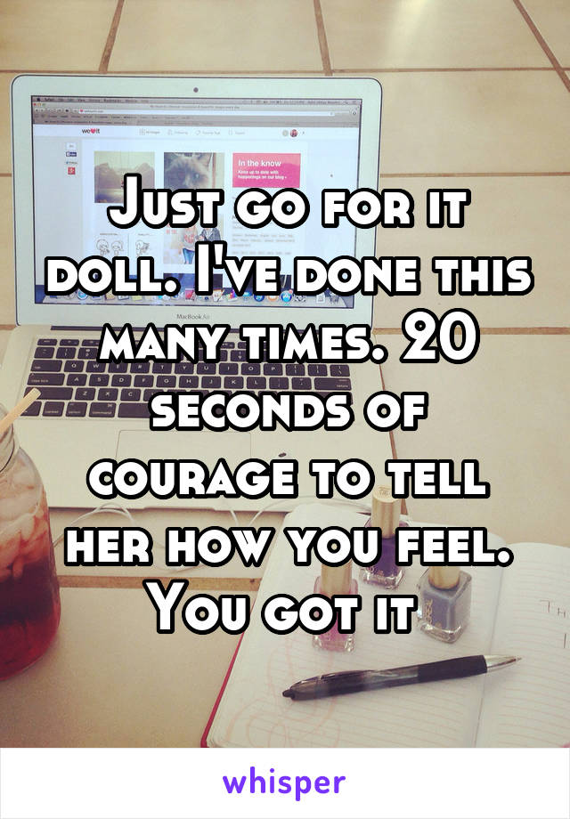 Just go for it doll. I've done this many times. 20 seconds of courage to tell her how you feel. You got it 