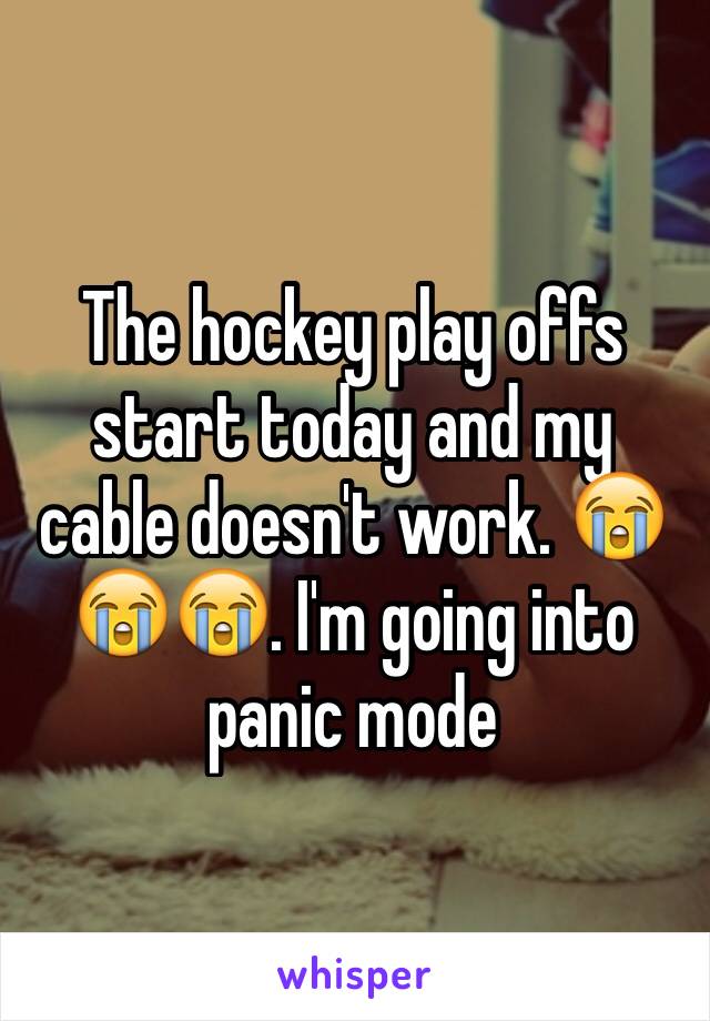 The hockey play offs start today and my cable doesn't work. 😭😭😭. I'm going into panic mode