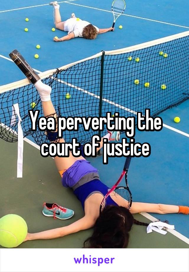 Yea perverting the court of justice