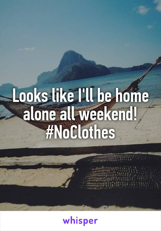 Looks like I'll be home alone all weekend! #NoClothes