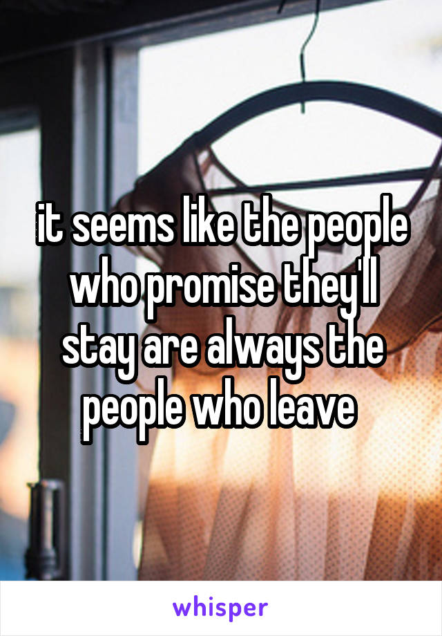 it seems like the people who promise they'll stay are always the people who leave 