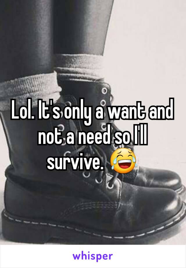 Lol. It's only a want and not a need so I'll survive. 😂