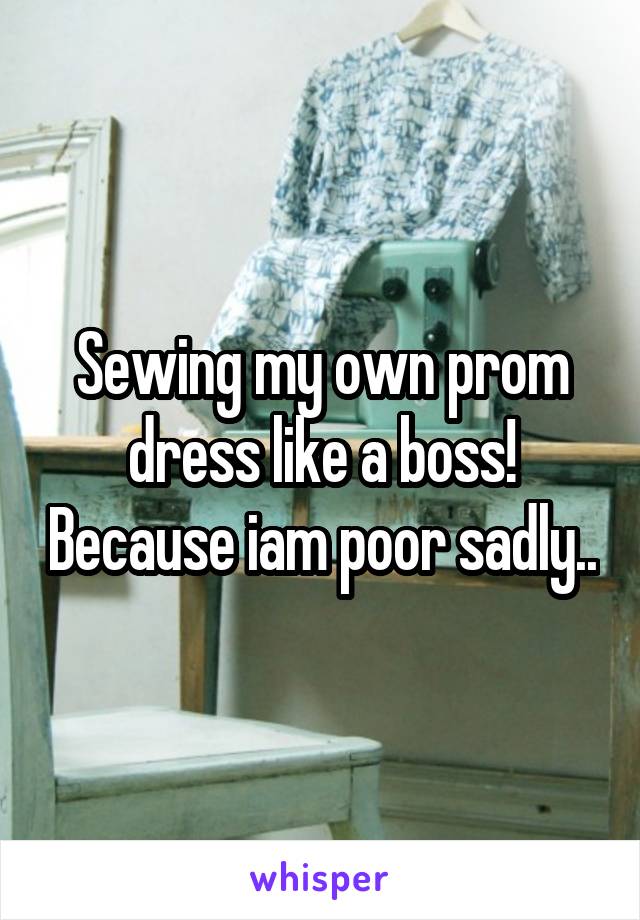 Sewing my own prom dress like a boss! Because iam poor sadly..