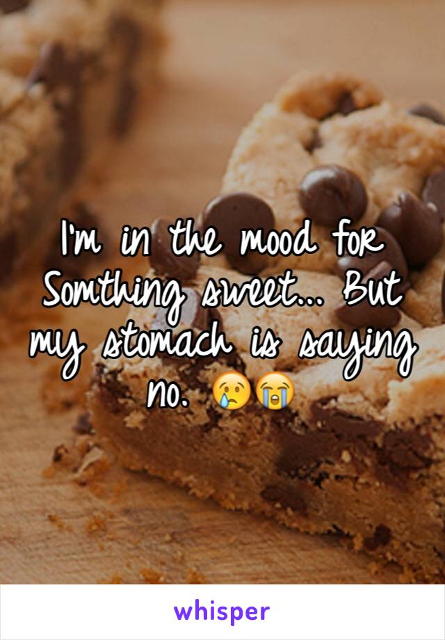 I'm in the mood for Somthing sweet... But my stomach is saying no. 😢😭