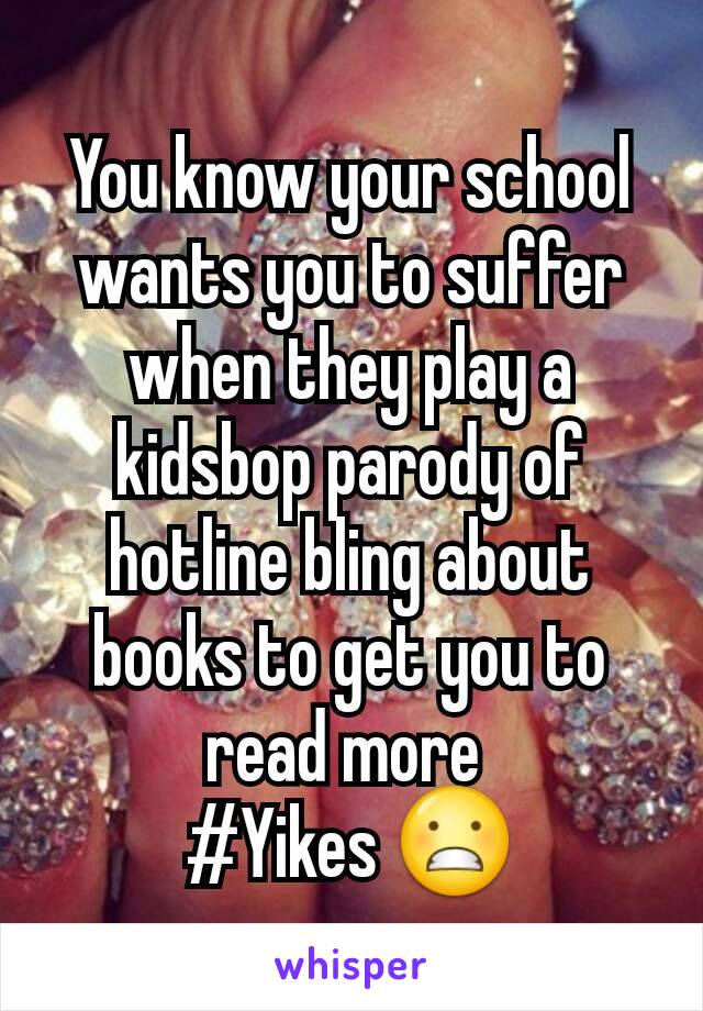 You know your school wants you to suffer when they play a kidsbop parody of hotline bling about books to get you to read more 
#Yikes 😬