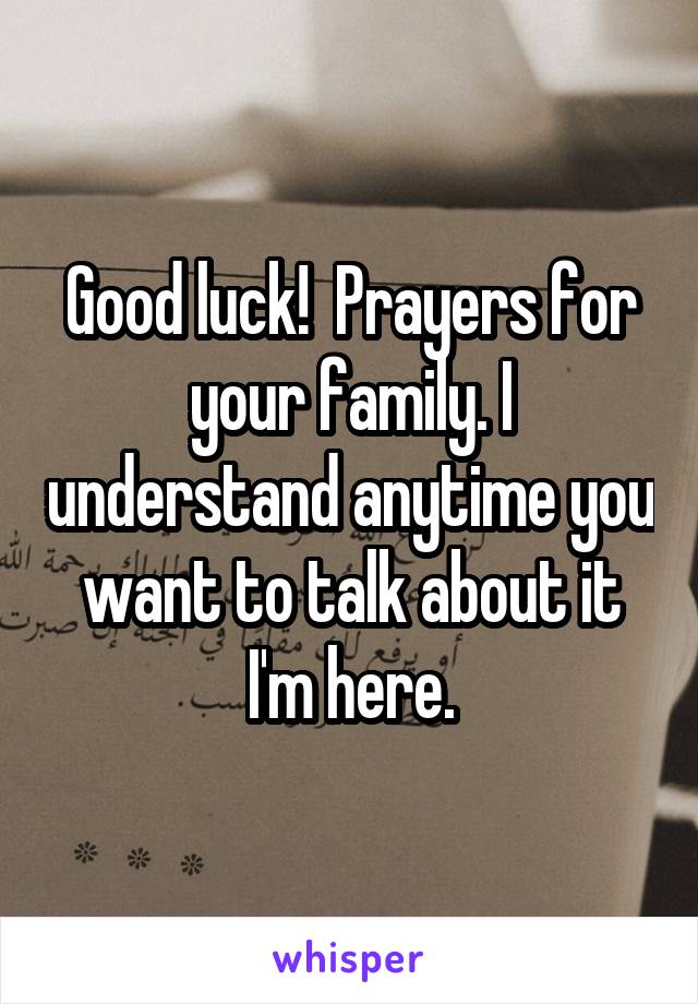 Good luck!  Prayers for your family. I understand anytime you want to talk about it I'm here.