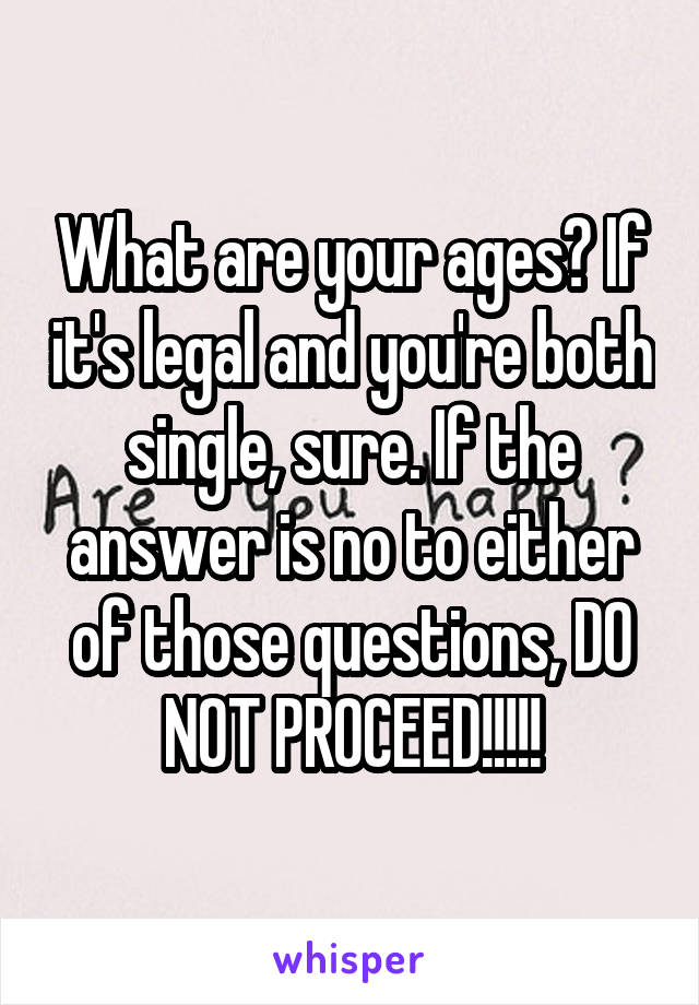 What are your ages? If it's legal and you're both single, sure. If the answer is no to either of those questions, DO NOT PROCEED!!!!!