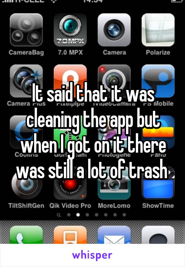 It said that it was cleaning the app but when I got on it there was still a lot of trash 