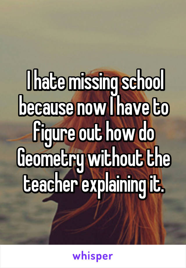  I hate missing school because now I have to figure out how do Geometry without the teacher explaining it.