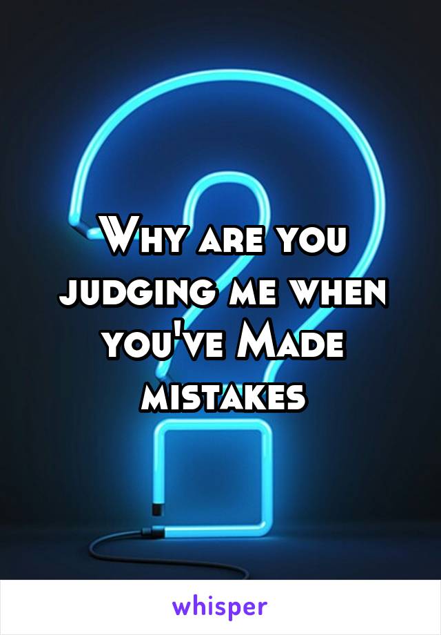 Why are you judging me when you've Made mistakes