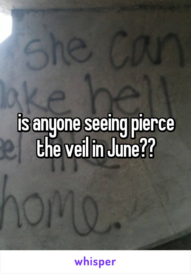 is anyone seeing pierce the veil in June??