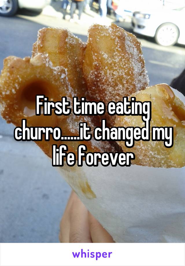 First time eating churro......it changed my life forever