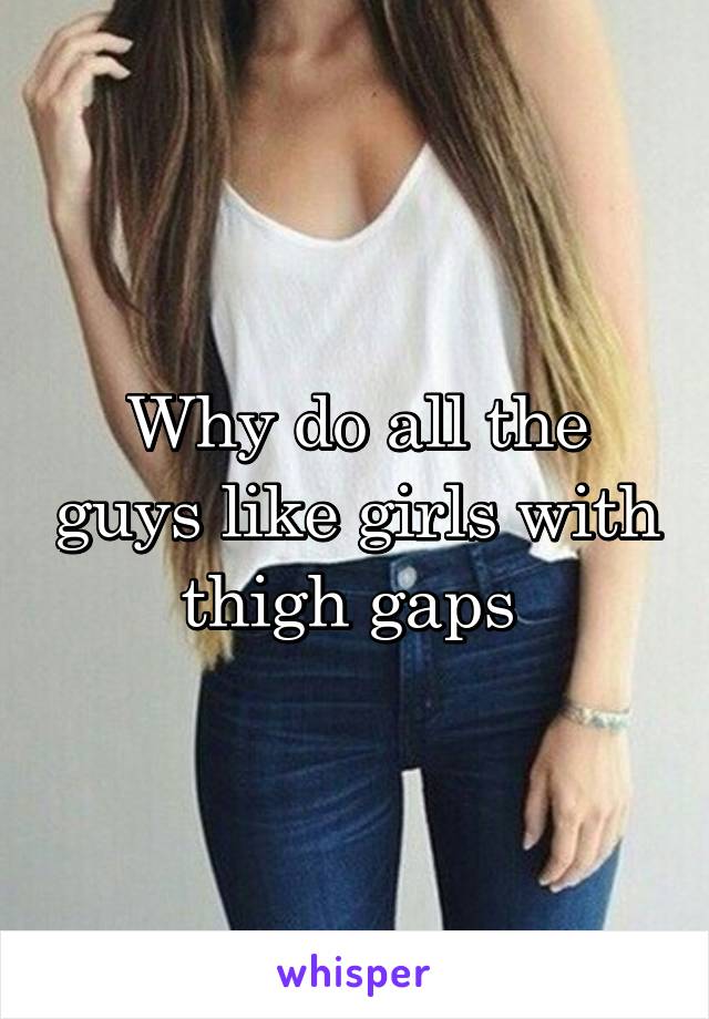 Why do all the guys like girls with thigh gaps 
