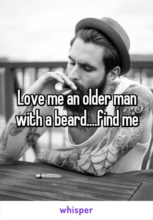 Love me an older man with a beard....find me
