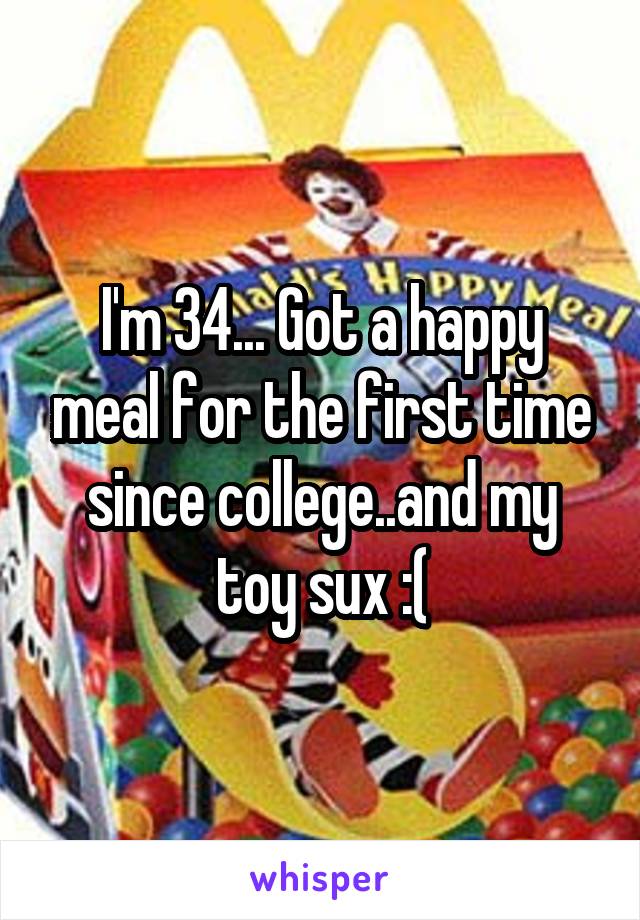 I'm 34... Got a happy meal for the first time since college..and my toy sux :(
