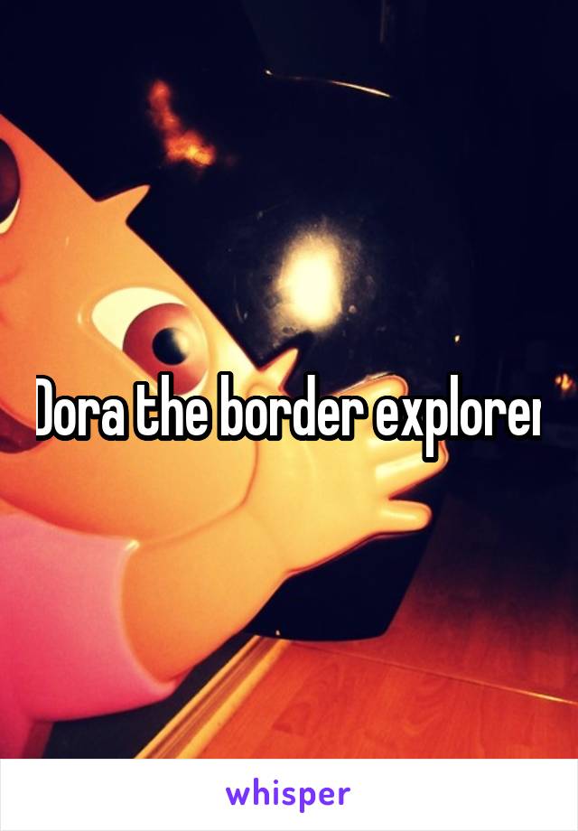 Dora the border explorer