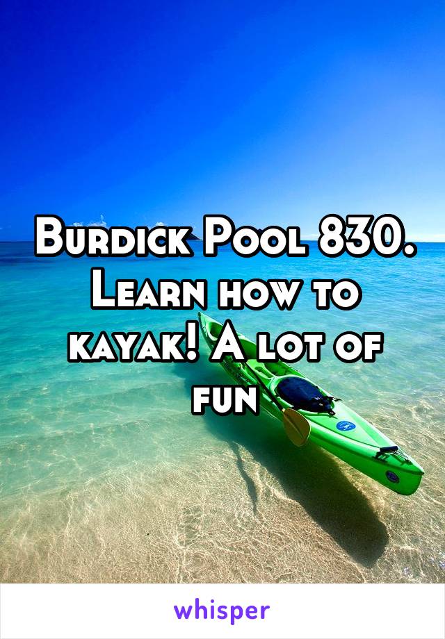 Burdick Pool 830. Learn how to kayak! A lot of fun