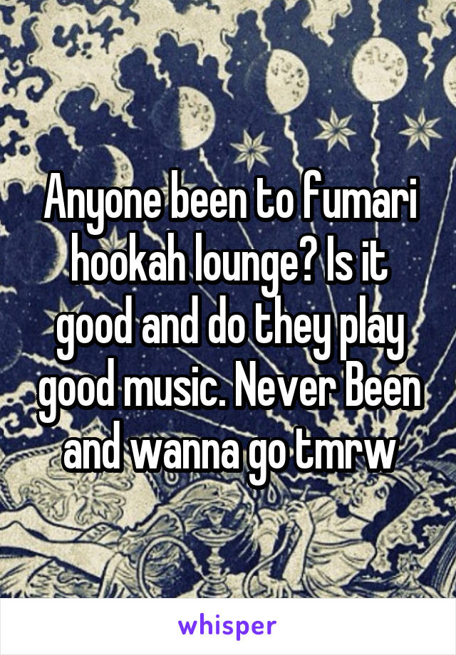 Anyone been to fumari hookah lounge? Is it good and do they play good music. Never Been and wanna go tmrw