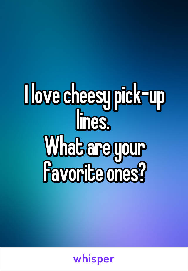 I love cheesy pick-up lines. 
What are your favorite ones?