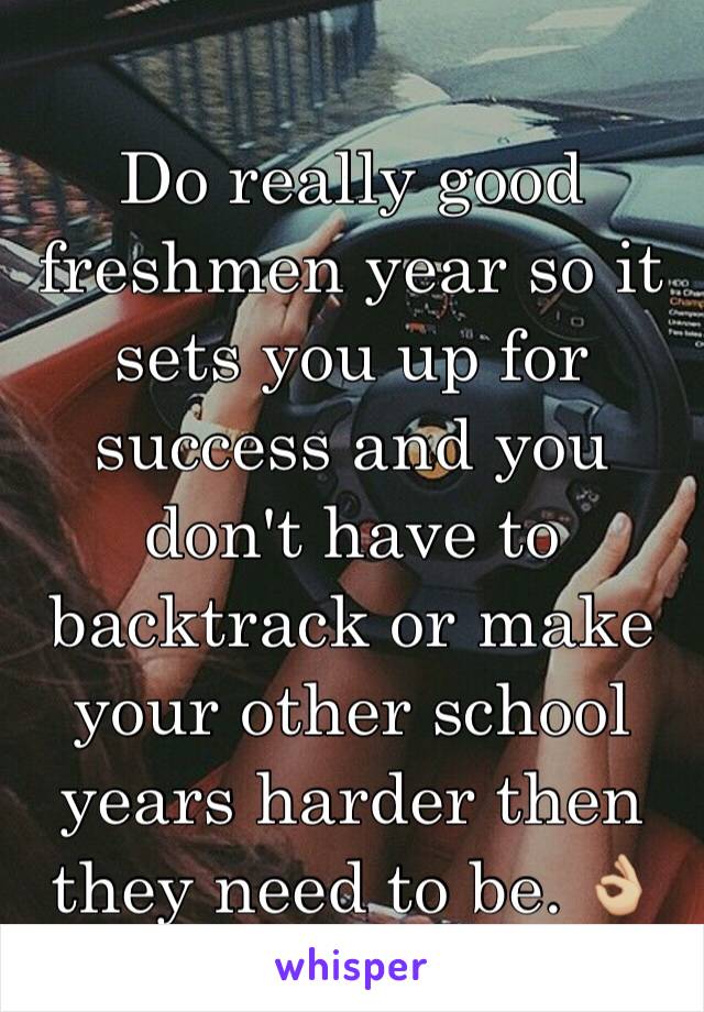 Do really good freshmen year so it sets you up for success and you don't have to backtrack or make your other school years harder then they need to be. 👌🏼