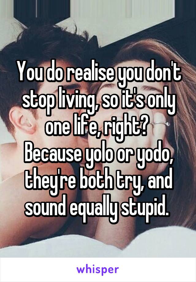 You do realise you don't stop living, so it's only one life, right? 
Because yolo or yodo, they're both try, and sound equally stupid. 